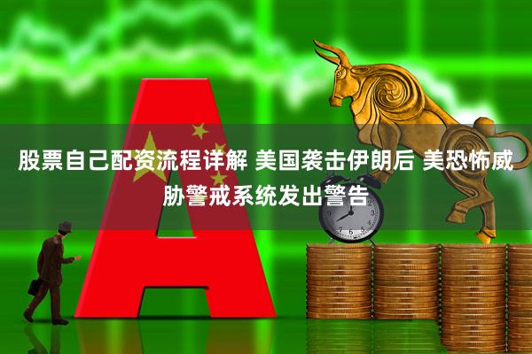 股票自己配资流程详解 美国袭击伊朗后 美恐怖威胁警戒系统发出警告