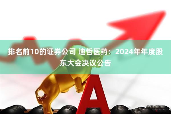 排名前10的证券公司 迪哲医药：2024年年度股东大会决议公告
