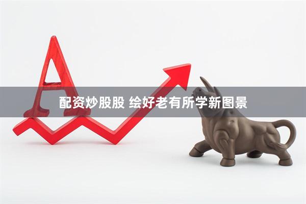 配资炒股股 绘好老有所学新图景