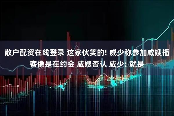 散户配资在线登录 这家伙笑的! 威少称参加威嫂播客像是在约会 威嫂否认 威少: 就是