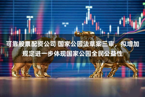 可靠股票配资公司 国家公园法草案三审，拟增加规定进一步体现国家公园全民公益性